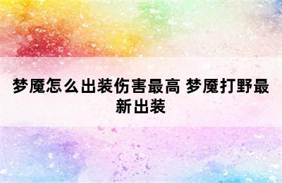 梦魇怎么出装伤害最高 梦魇打野最新出装